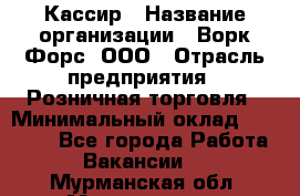 Кассир › Название организации ­ Ворк Форс, ООО › Отрасль предприятия ­ Розничная торговля › Минимальный оклад ­ 28 000 - Все города Работа » Вакансии   . Мурманская обл.,Мончегорск г.